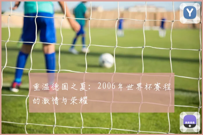 重温德国之夏：2006年世界杯赛程的激情与荣耀