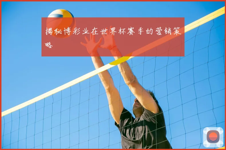 揭秘博彩业在世界杯赛季的营销策略