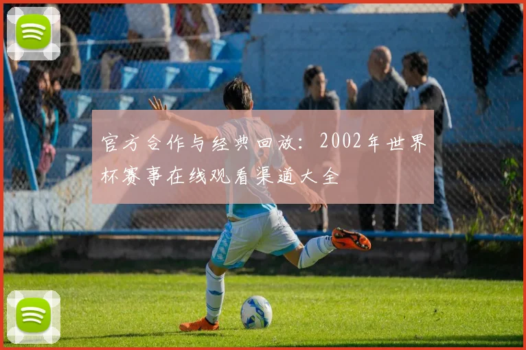 官方合作与经典回放：2002年世界杯赛事在线观看渠道大全