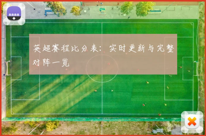 英超赛程比分表:实时更新与完整对阵一览