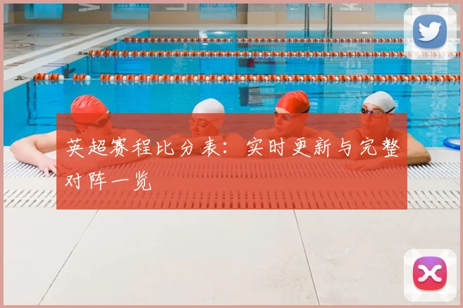 英超赛程比分表:实时更新与完整对阵一览