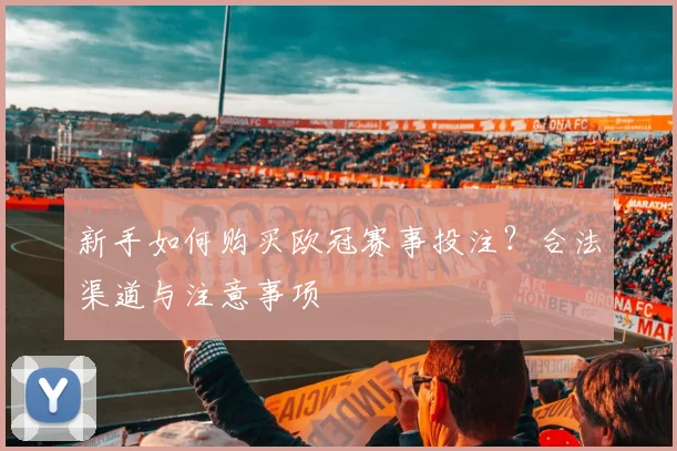 新手如何购买欧冠赛事投注？合法渠道与注意事项