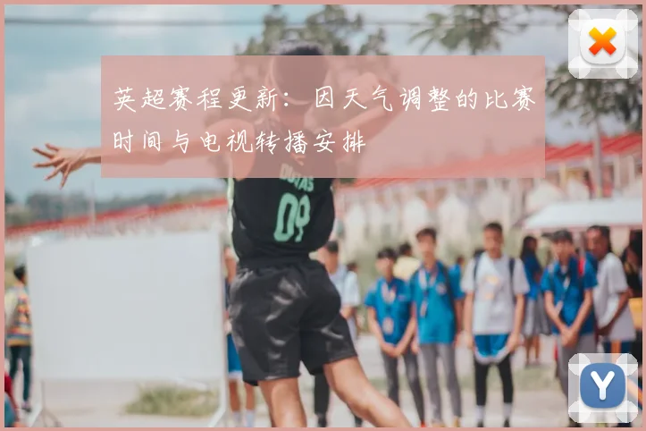 英超赛程更新:因天气调整的比赛时间与电视转播安排