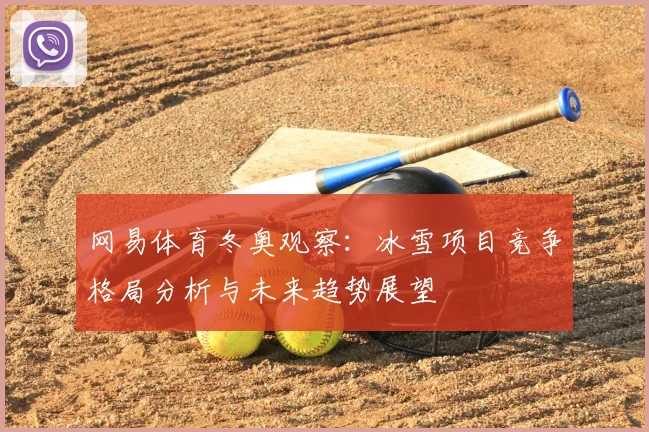 网易体育冬奥观察：冰雪项目竞争格局分析与未来趋势展望