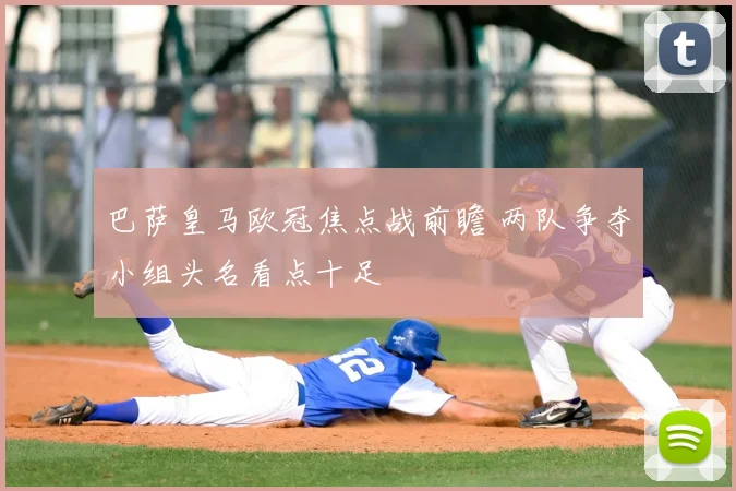 巴萨皇马欧冠焦点战前瞻 两队争夺小组头名看点十足