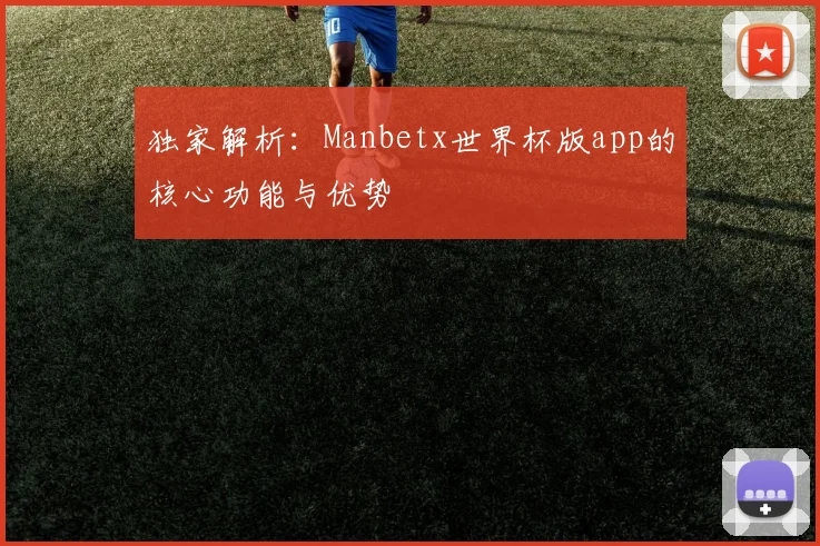 独家解析：Manbetx世界杯版app的核心功能与优势
