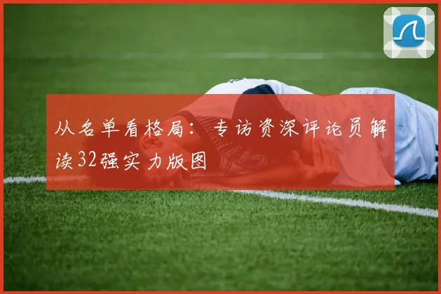 从名单看格局：专访资深评论员解读32强实力版图